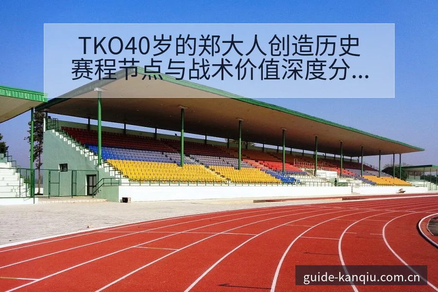 TKO40岁的郑大人创造历史赛程节点与战术价值深度分析 - 足球直播