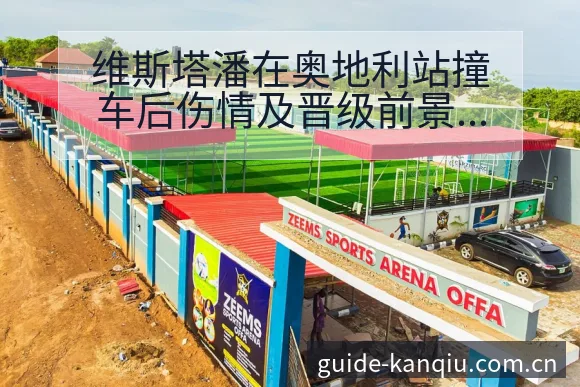 维斯塔潘在奥地利站撞车后伤情及晋级前景历史表现分析 - 足球直播